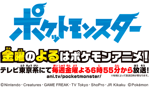 ポケットモンスター 金曜（きんよう）のよるはポケモンアニメ！ テレビ東京系にて毎週金曜よる６時５５分から放送！＊地域によって放送日時が異なります。